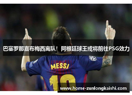 巴塞罗那宣布梅西离队！阿根廷球王或将前往PSG效力