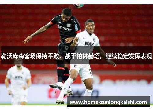 勒沃库森客场保持不败，战平柏林赫塔，继续稳定发挥表现