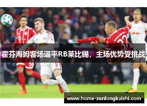 霍芬海姆客场逼平RB莱比锡，主场优势受挑战
