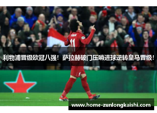 利物浦晋级欧冠八强！萨拉赫破门压哨进球逆转皇马晋级！