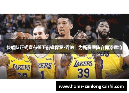 快船队正式宣布签下前锋保罗·乔治，为新赛季阵容再添猛将